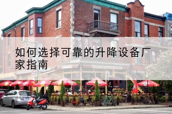石台电动升降机厂家-如何选择可靠的升降设备厂家指南