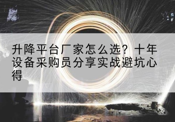 石台升降平台厂家-怎么选？十年设备采购员分享实战避坑心得