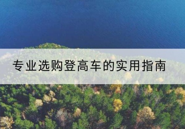 石台电动登高车厂家推荐-专业选购登高车的实用指南