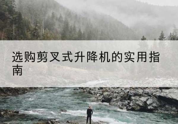 石台剪叉式升降机怎么选-选购剪叉式升降机的实用指南